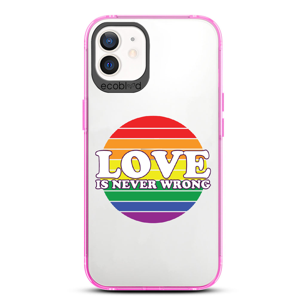 Love Is Never Wrong - Pink Eco-Friendly iPhone 12/12 Pro Case With Love Is Never Wrong + Circular Pride Flag On A Clear Back