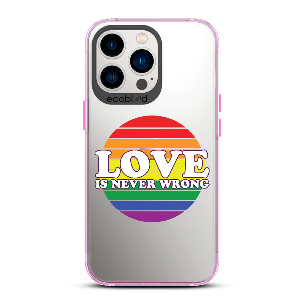 Love Is Never Wrong - Pink Eco-Friendly iPhone 12/13 Pro Max Case With Love Is Never Wrong + Circular Pride Flag On A Clear Back