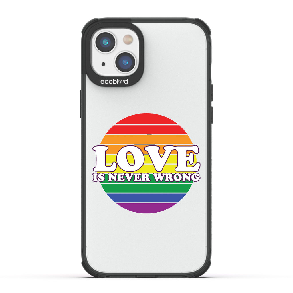 Love Is Never Wrong - Black Eco-Friendly iPhone 14 Plus Case With Love Is Never Wrong + Circular Pride Flag On A Clear Back