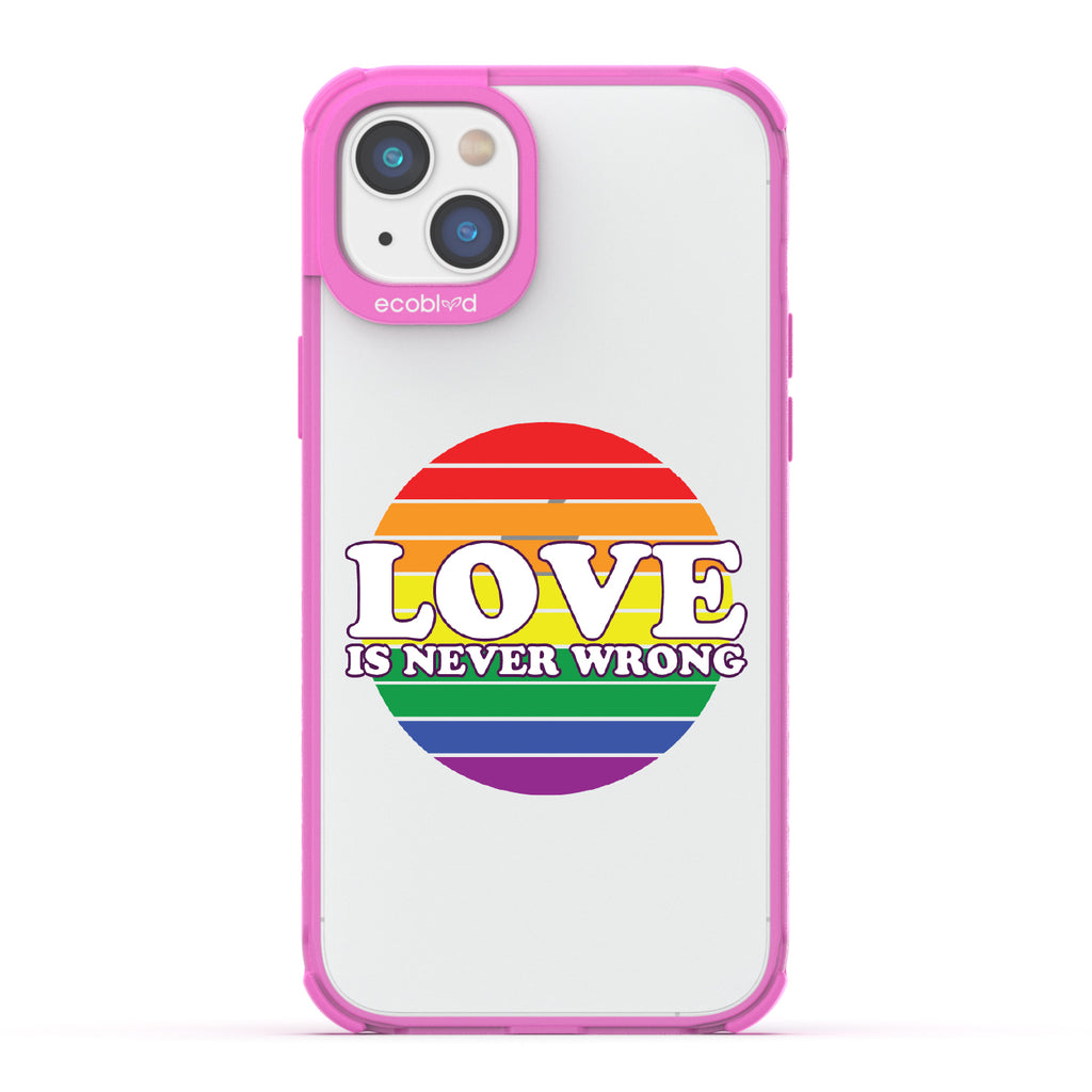 Love Is Never Wrong - Pink Eco-Friendly iPhone 14 Case With Love Is Never Wrong + Circular Pride Flag On A Clear Back