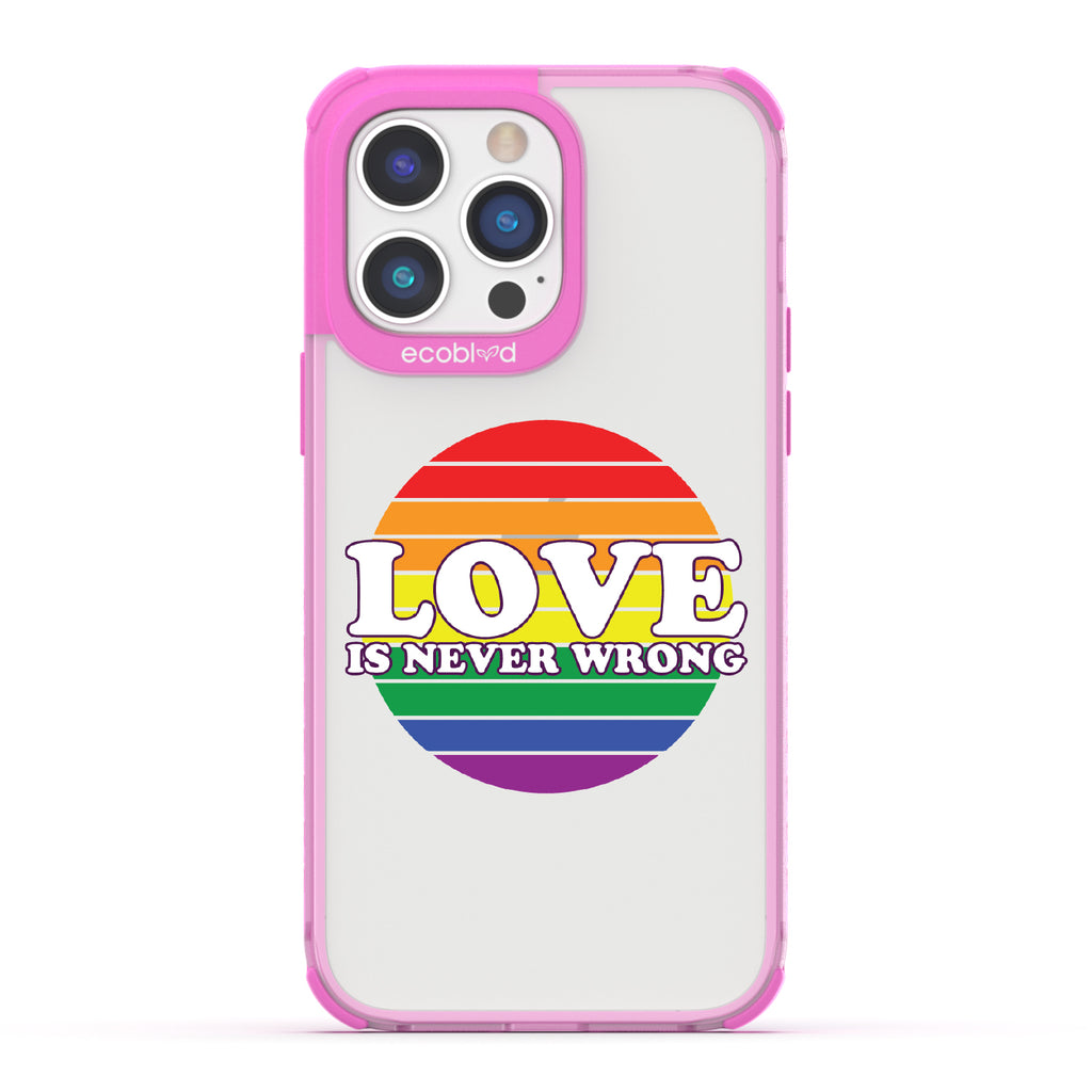 Love Is Never Wrong - Pink Eco-Friendly iPhone 14 Pro Case With Love Is Never Wrong + Circular Pride Flag On A Clear Back